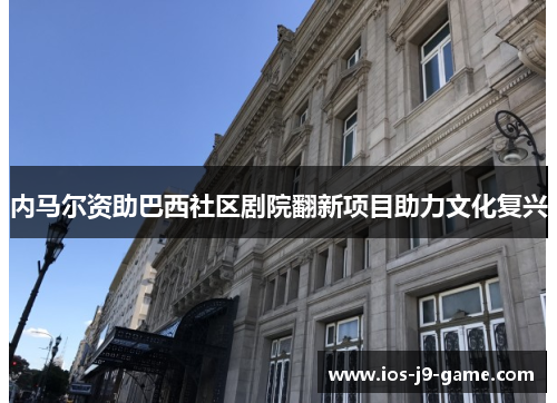内马尔资助巴西社区剧院翻新项目助力文化复兴 内马尔资助巴西社区剧院翻新项目助力文化复兴