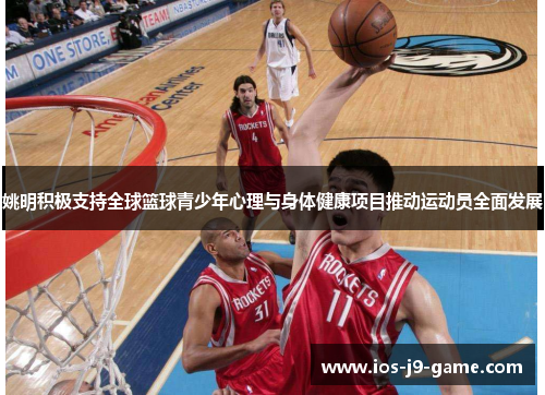 姚明积极支持全球篮球青少年心理与身体健康项目推动运动员全面发展 姚明积极支持全球篮球青少年心理与身体健康项目推动运动员全面发展