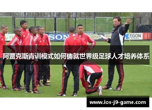 阿贾克斯青训模式如何铸就世界级足球人才培养体系