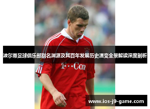 波尔蒂足球俱乐部别名渊源及其百年发展历史演变全景解读深度剖析