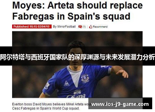 阿尔特塔与西班牙国家队的深厚渊源与未来发展潜力分析