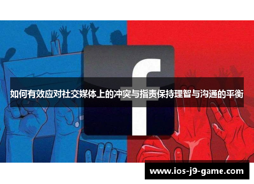 如何有效应对社交媒体上的冲突与指责保持理智与沟通的平衡
