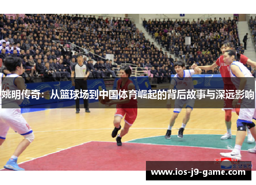 姚明传奇：从篮球场到中国体育崛起的背后故事与深远影响