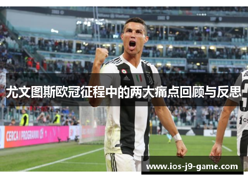 尤文图斯欧冠征程中的两大痛点回顾与反思