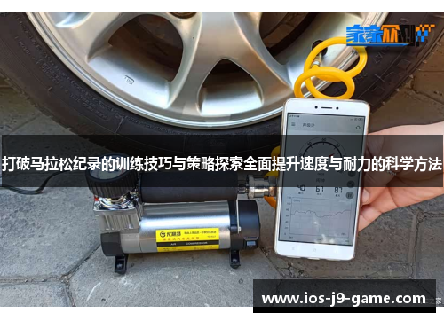 打破马拉松纪录的训练技巧与策略探索全面提升速度与耐力的科学方法