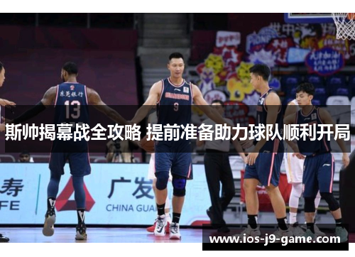 斯帅揭幕战全攻略 提前准备助力球队顺利开局