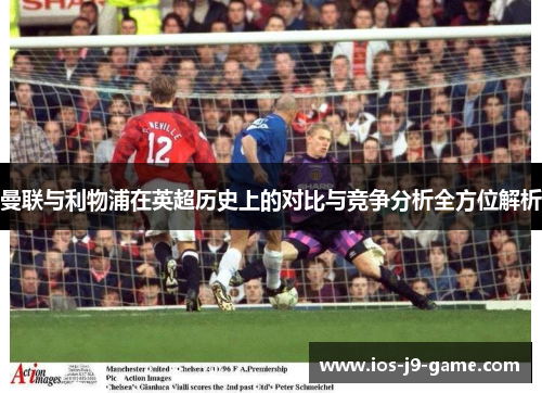 曼联与利物浦在英超历史上的对比与竞争分析全方位解析