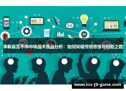 李毅直言不讳中场战术挑战分析:如何突破传统思维与创新之路 李毅直言不讳中场战术挑战分析:如何突破传统思维与创新之路