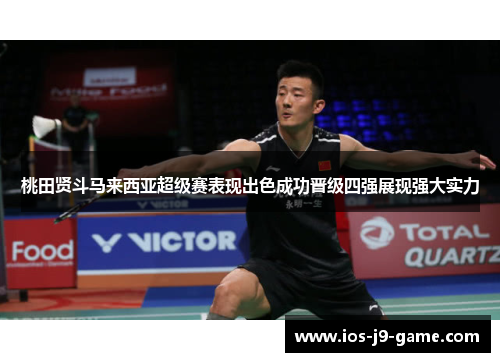桃田贤斗马来西亚超级赛表现出色成功晋级四强展现强大实力 桃田贤斗马来西亚超级赛表现出色成功晋级四强展现强大实力