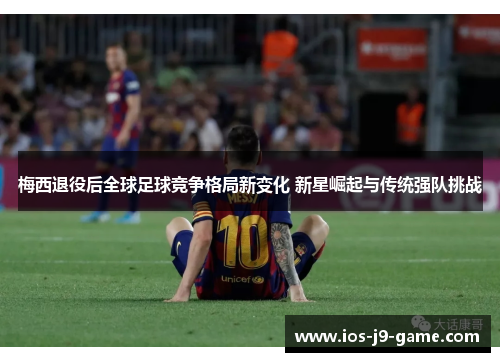 梅西退役后全球足球竞争格局新变化 新星崛起与传统强队挑战