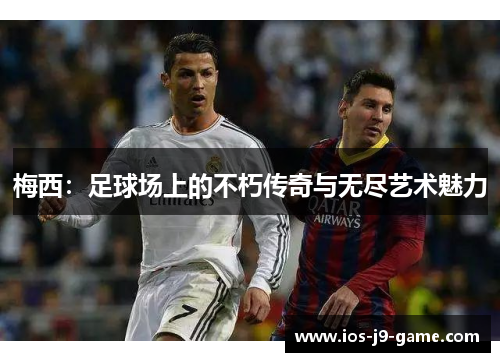 梅西：足球场上的不朽传奇与无尽艺术魅力