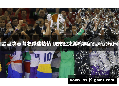 欧冠决赛激发球迷热情 城市迎来游客潮涌现精彩氛围 欧冠决赛激发球迷热情 城市迎来游客潮涌现精彩氛围