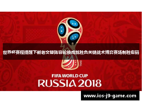 世界杯赛程提醒下新老交替阵容轮换成就胜负关键战术博弈赛场制胜密码