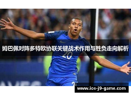 姆巴佩对阵多特欧协联关键战术作用与胜负走向解析