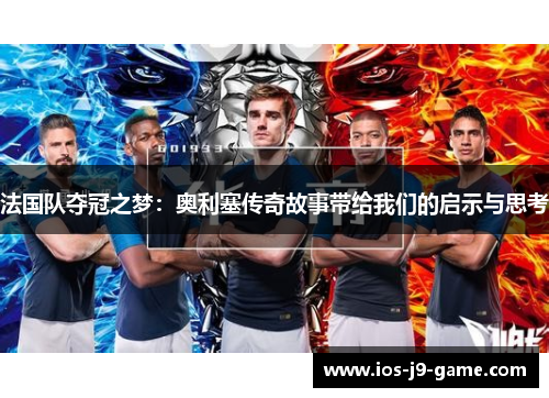 法国队夺冠之梦：奥利塞传奇故事带给我们的启示与思考