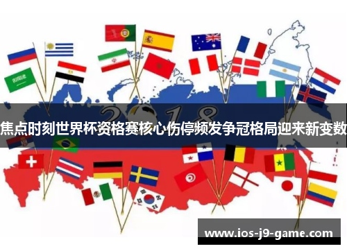 焦点时刻世界杯资格赛核心伤停频发争冠格局迎来新变数