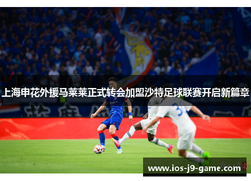 上海申花外援马莱莱正式转会加盟沙特足球联赛开启新篇章