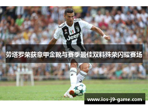 劳塔罗荣获意甲金靴与赛季最佳双料殊荣闪耀赛场