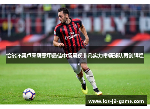 恰尔汗奥卢荣膺意甲最佳中场展现非凡实力带领球队再创辉煌