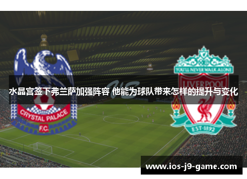 水晶宫签下弗兰萨加强阵容 他能为球队带来怎样的提升与变化
