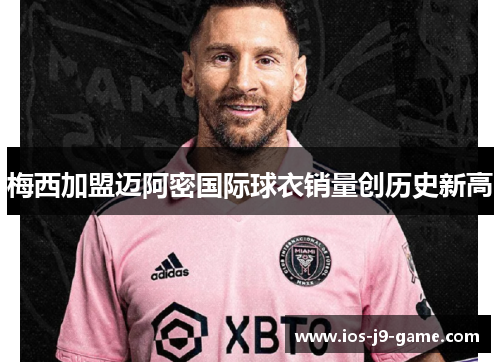 梅西加盟迈阿密国际球衣销量创历史新高