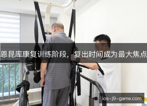 恩昆库康复训练阶段，复出时间成为最大焦点