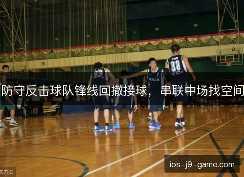 防守反击球队锋线回撤接球，串联中场找空间