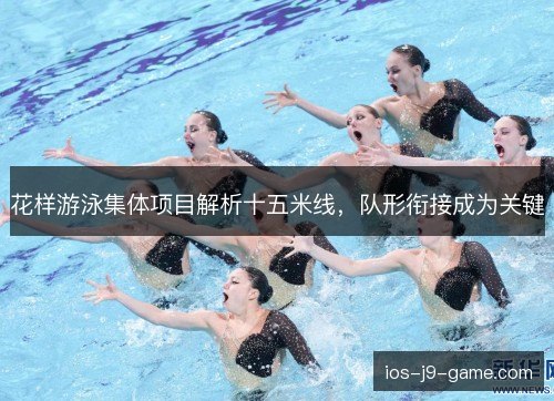 花样游泳集体项目解析十五米线，队形衔接成为关键