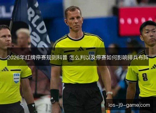 2026年红牌停赛规则科普 怎么判以及停赛如何影响排兵布阵