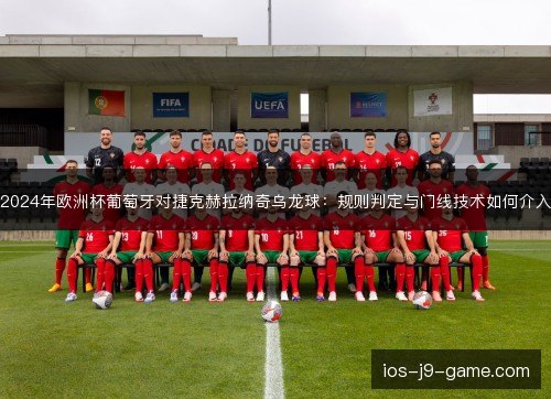 2024年欧洲杯葡萄牙对捷克赫拉纳奇乌龙球:规则判定与门线技术如何介入 2024年欧洲杯葡萄牙对捷克赫拉纳奇乌龙球:规则判定与门线技术如何介入